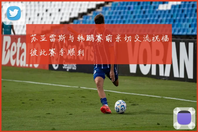 苏亚雷斯与韩鹏赛前亲切交流祝福彼此赛季顺利