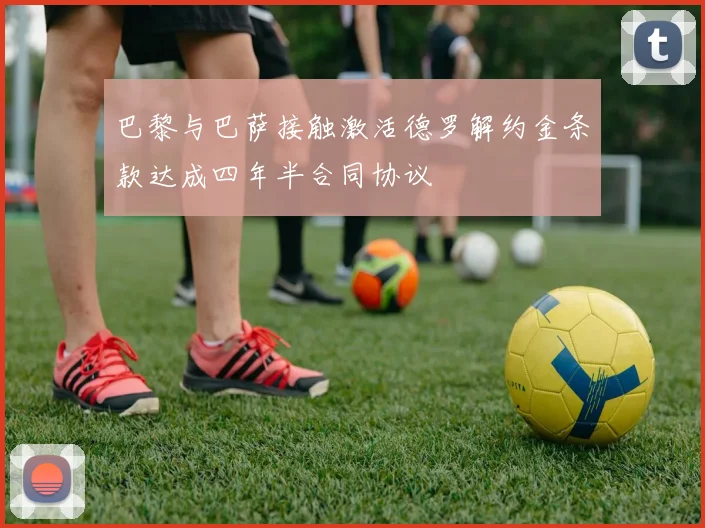 巴黎与巴萨接触激活德罗解约金条款达成四年半合同协议